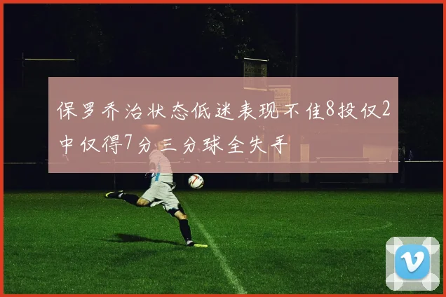 保罗乔治状态低迷表现不佳8投仅2中仅得7分三分球全失手