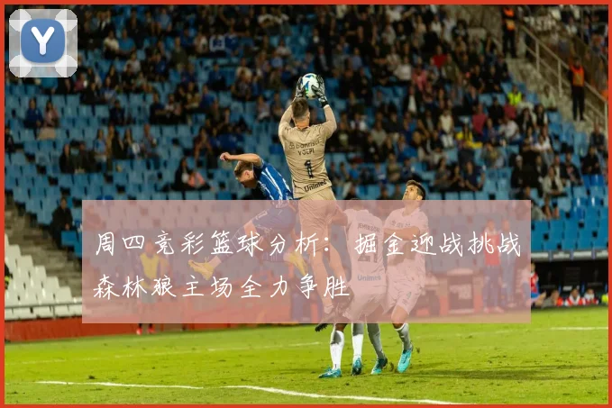 周四竞彩篮球分析：掘金迎战挑战森林狼主场全力争胜