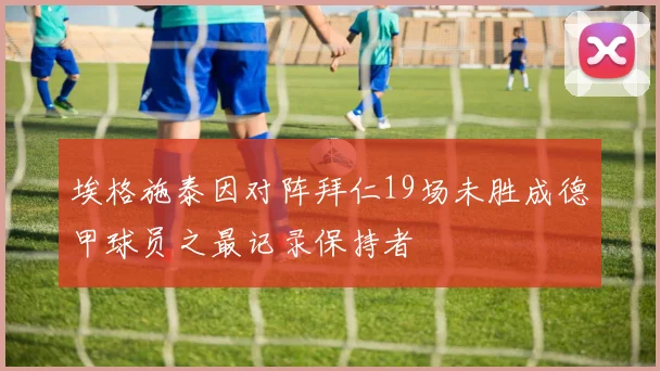埃格施泰因对阵拜仁19场未胜成德甲球员之最记录保持者